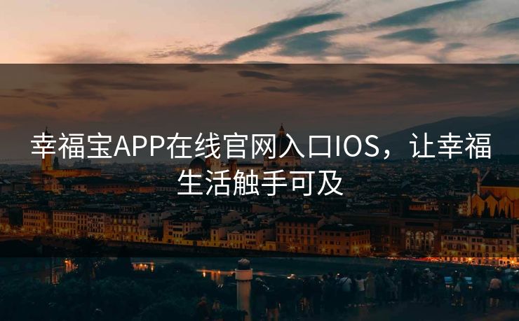 幸福宝APP在线官网入口IOS,让幸福生活触手可及 幸福宝APP在线官网入口IOS,让幸福生活触手可及
