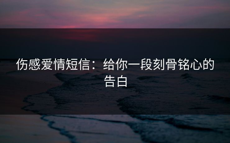 伤感爱情短信：给你一段刻骨铭心的告白