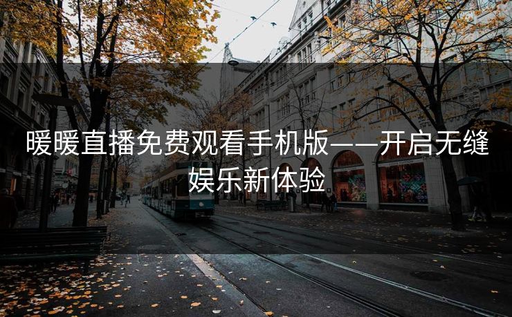暖暖直播免费观看手机版——开启无缝娱乐新体验