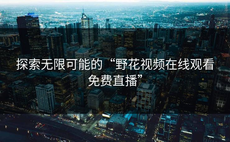 探索无限可能的“野花视频在线观看免费直播”