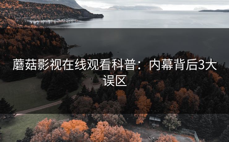 蘑菇影视在线观看科普：内幕背后3大误区