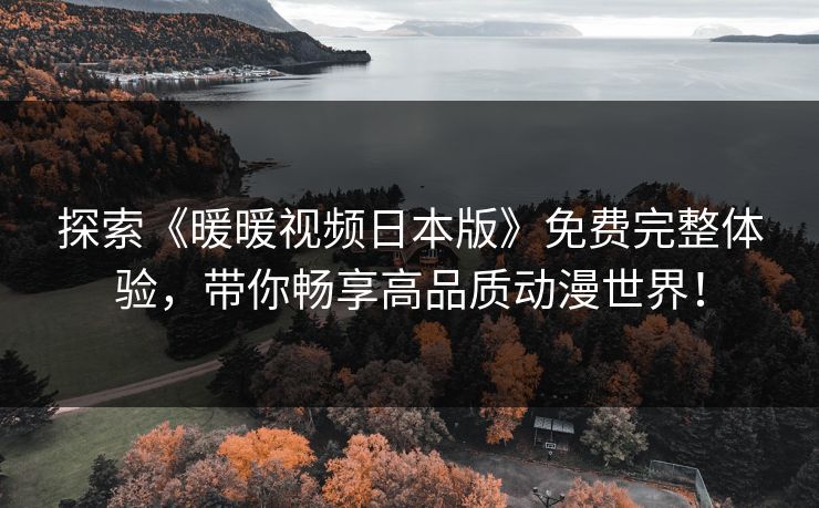 探索《暖暖视频日本版》免费完整体验，带你畅享高品质动漫世界！