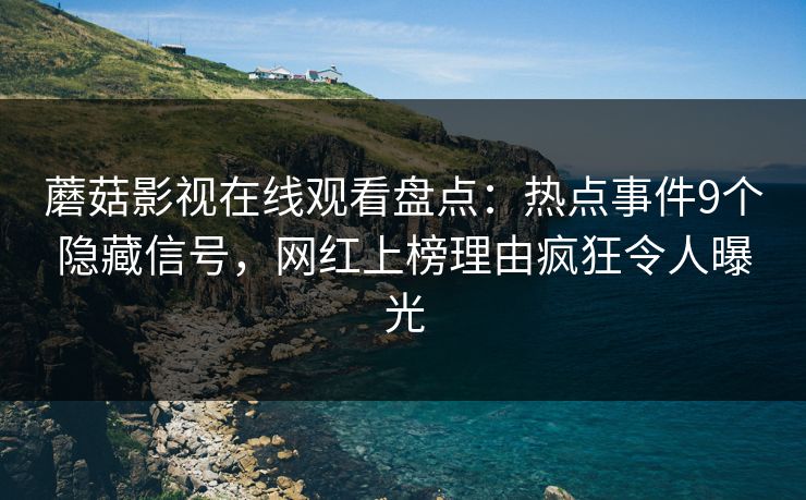 蘑菇影视在线观看盘点:热点事件9个隐藏信号,网红上榜理由疯狂令人曝光