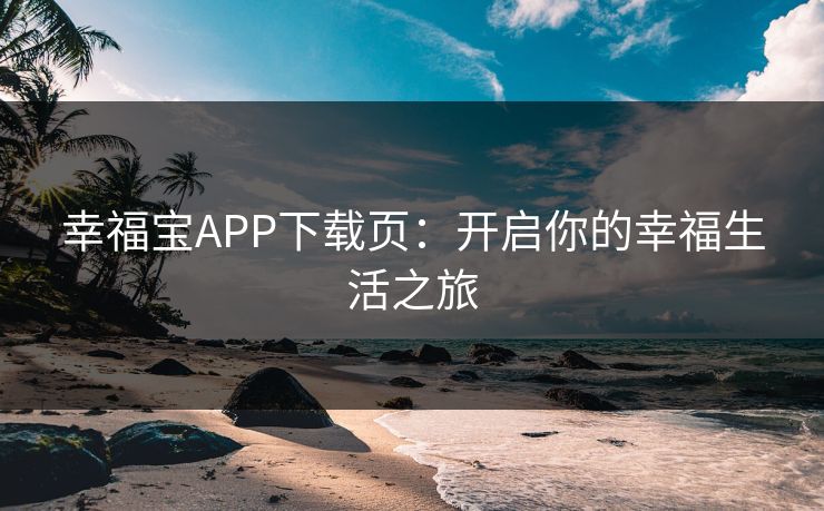 幸福宝APP下载页:开启你的幸福生活之旅