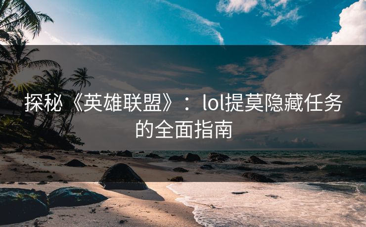 探秘《英雄联盟》:lol提莫隐藏任务的全面指南