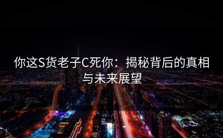 你这S货老子C死你:揭秘背后的真相与未来展望