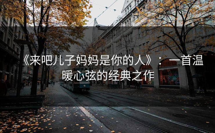 《来吧儿子妈妈是你的人》:一首温暖心弦的经典之作
