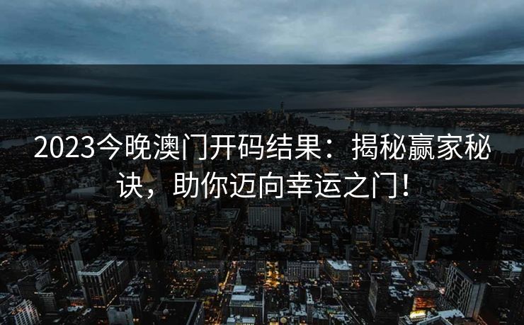 2023今晚澳门开码结果:揭秘赢家秘诀,助你迈向幸运之门!