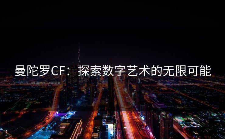 曼陀罗CF:探索数字艺术的无限可能 曼陀罗CF:探索数字艺术的无限可能