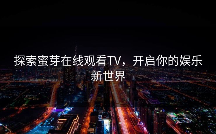 探索蜜芽在线观看TV,开启你的娱乐新世界 探索蜜芽在线观看TV,开启你的娱乐新世界